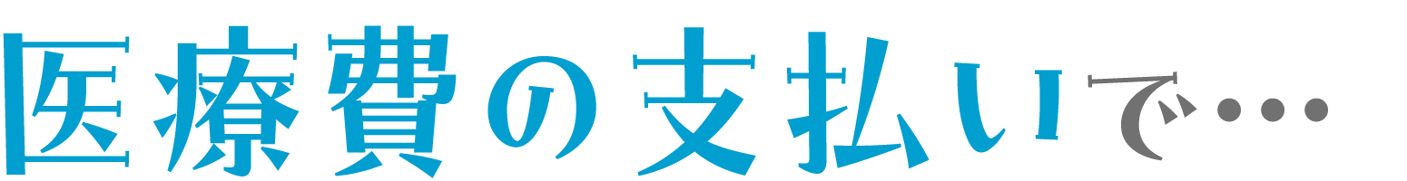 医療費の支払いで・・・